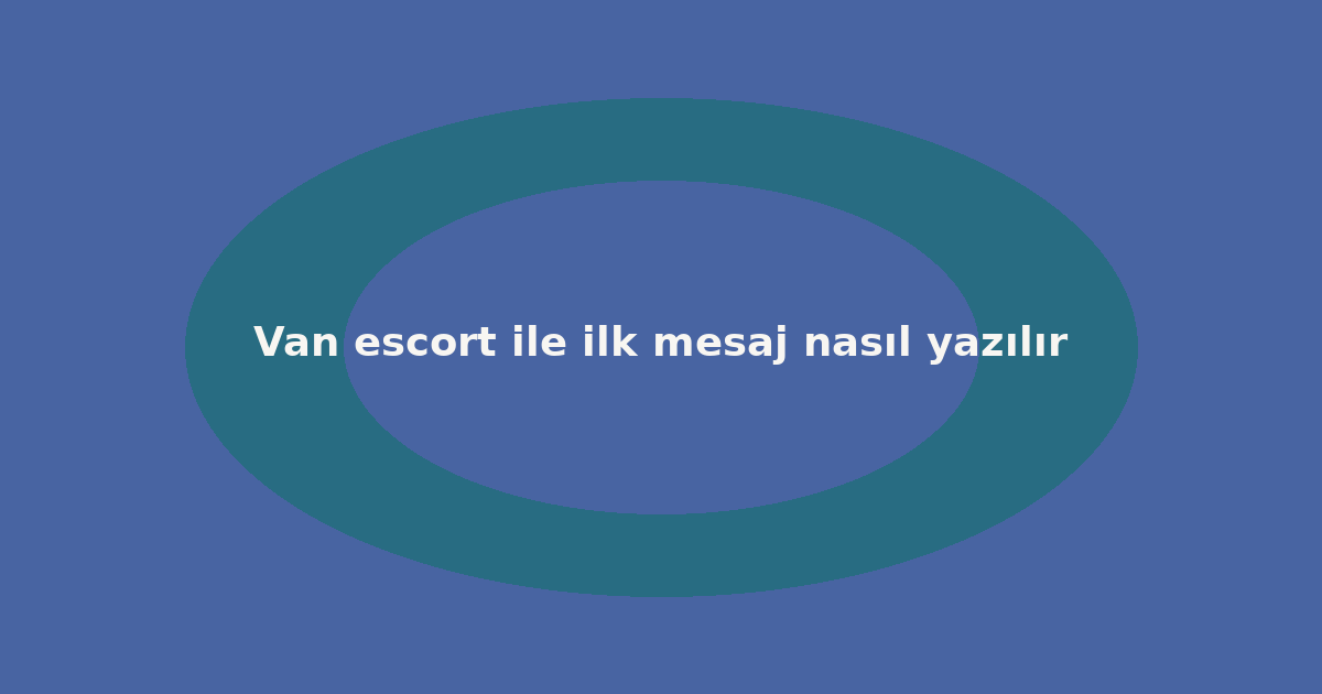 Van escort ile ilk mesaj nasıl yazılır