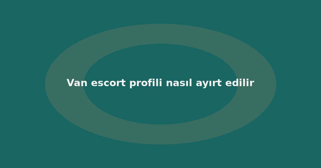 Van escort profili nasıl ayırt edilir
